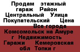 Продам 4-этажный гараж › Район ­ Центральный › Улица ­ Покупательский 2 › Цена ­ 450 000 - Все города, Комсомольск-на-Амуре г. Недвижимость » Гаражи   . Кемеровская обл.,Топки г.